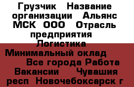 Грузчик › Название организации ­ Альянс-МСК, ООО › Отрасль предприятия ­ Логистика › Минимальный оклад ­ 23 000 - Все города Работа » Вакансии   . Чувашия респ.,Новочебоксарск г.